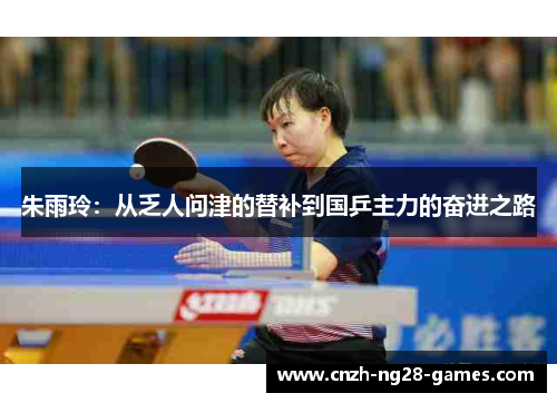 朱雨玲:从乏人问津的替补到国乒主力的奋进之路 朱雨玲:从乏人问津的替补到国乒主力的奋进之路