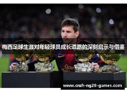 梅西足球生涯对年轻球员成长道路的深刻启示与借鉴 梅西足球生涯对年轻球员成长道路的深刻启示与借鉴