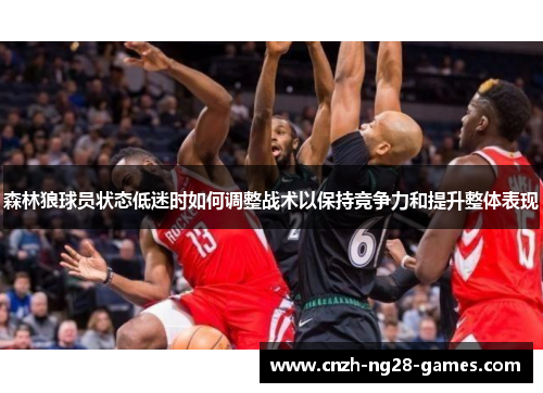 森林狼球员状态低迷时如何调整战术以保持竞争力和提升整体表现