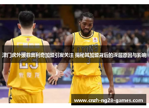 津门虎外援菲奥利奇加盟引发关注 揭秘其加盟背后的深层原因与影响 津门虎外援菲奥利奇加盟引发关注 揭秘其加盟背后的深层原因与影响