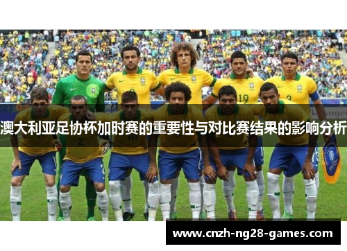 澳大利亚足协杯加时赛的重要性与对比赛结果的影响分析