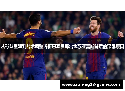 从球队重建到战术调整浅析巴塞罗那出售苏亚雷斯背后的深层原因