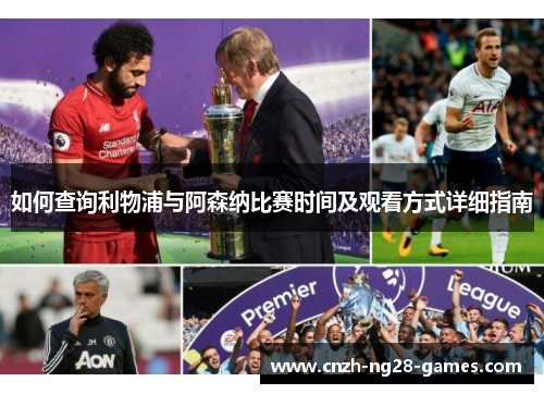 如何查询利物浦与阿森纳比赛时间及观看方式详细指南 如何查询利物浦与阿森纳比赛时间及观看方式详细指南