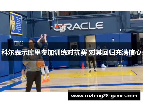 科尔表示库里参加训练对抗赛 对其回归充满信心 科尔表示库里参加训练对抗赛 对其回归充满信心