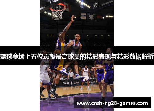 篮球赛场上五位贡献最高球员的精彩表现与精彩数据解析 篮球赛场上五位贡献最高球员的精彩表现与精彩数据解析