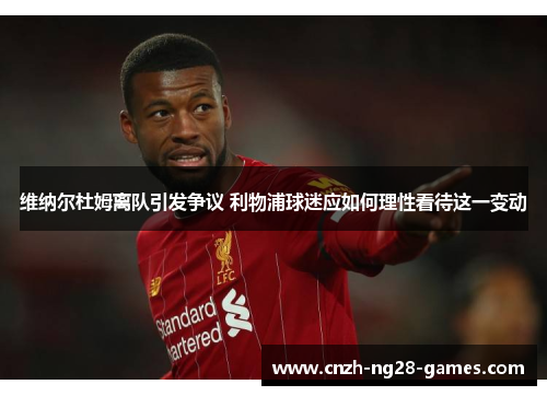 维纳尔杜姆离队引发争议 利物浦球迷应如何理性看待这一变动