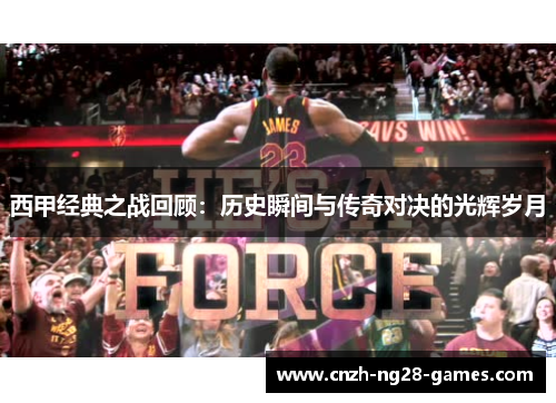 西甲经典之战回顾:历史瞬间与传奇对决的光辉岁月 西甲经典之战回顾:历史瞬间与传奇对决的光辉岁月