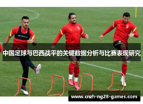 中国足球与巴西战平的关键数据分析与比赛表现研究