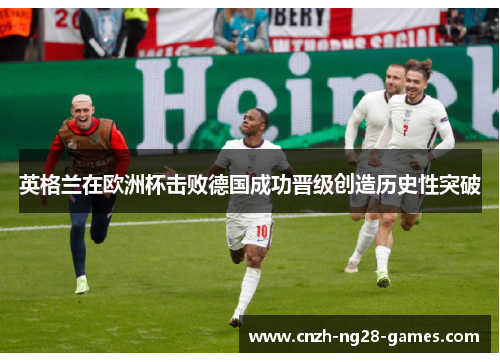 英格兰在欧洲杯击败德国成功晋级创造历史性突破