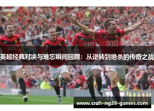 英超经典对决与难忘瞬间回顾:从逆转到绝杀的传奇之战 英超经典对决与难忘瞬间回顾:从逆转到绝杀的传奇之战