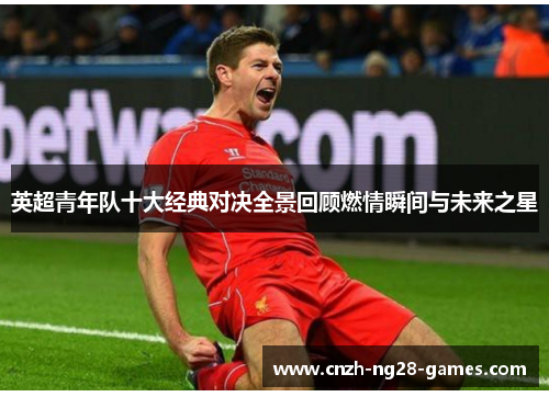 英超青年队十大经典对决全景回顾燃情瞬间与未来之星 英超青年队十大经典对决全景回顾燃情瞬间与未来之星