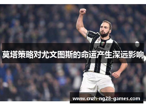 莫塔策略对尤文图斯的命运产生深远影响 莫塔策略对尤文图斯的命运产生深远影响