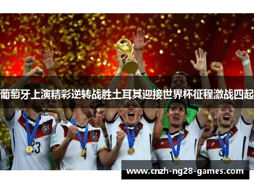 葡萄牙上演精彩逆转战胜土耳其迎接世界杯征程激战四起 葡萄牙上演精彩逆转战胜土耳其迎接世界杯征程激战四起