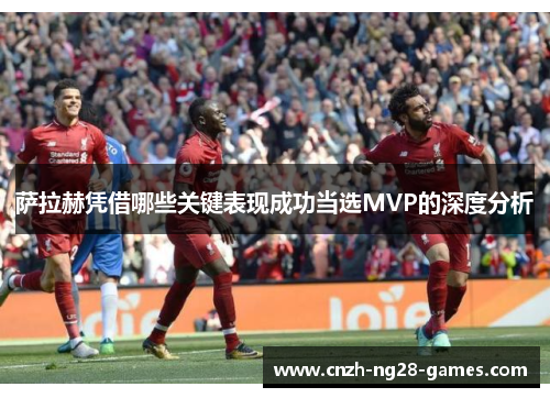 萨拉赫凭借哪些关键表现成功当选MVP的深度分析