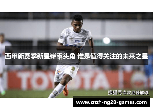 西甲新赛季新星崭露头角 谁是值得关注的未来之星 西甲新赛季新星崭露头角 谁是值得关注的未来之星