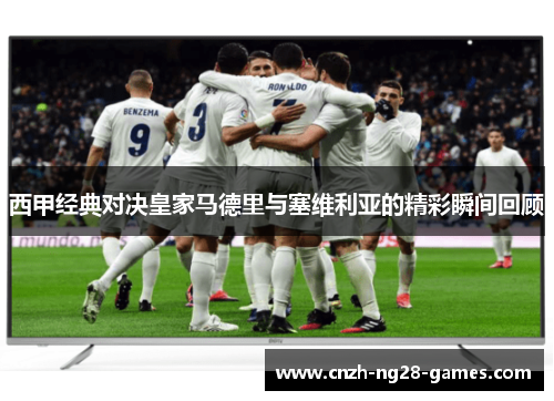 西甲经典对决皇家马德里与塞维利亚的精彩瞬间回顾 西甲经典对决皇家马德里与塞维利亚的精彩瞬间回顾