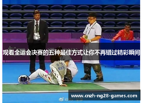 观看全运会决赛的五种最佳方式让你不再错过精彩瞬间