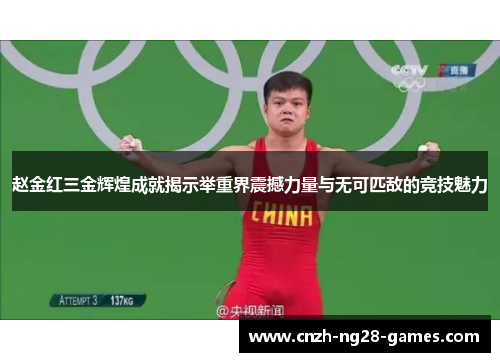 赵金红三金辉煌成就揭示举重界震撼力量与无可匹敌的竞技魅力