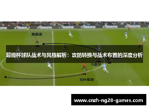 超级杯球队战术与风格解析：攻防转换与战术布置的深度分析
