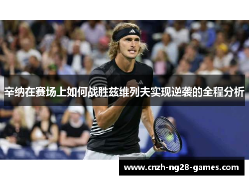 辛纳在赛场上如何战胜兹维列夫实现逆袭的全程分析